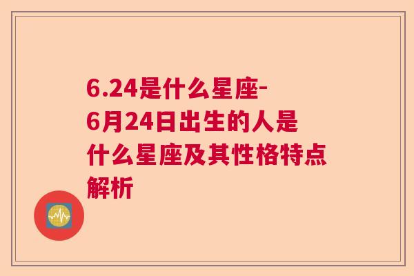 6.24是什么星座-6月24日出生的人是什么星座及其性格特点解析