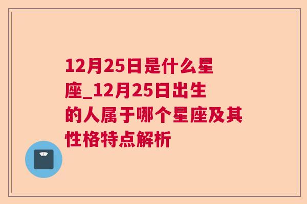 12月25日是什么星座_12月25日出生的人属于哪个星座及其性格特点解析