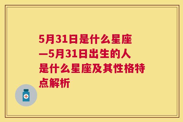 5月31日是什么星座—5月31日出生的人是什么星座及其性格特点解析