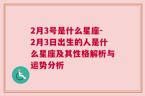 2月3号是什么星座-2月3日出生的人是什么星座及其性格解析与运势分析