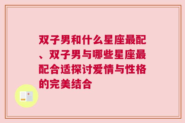 双子男和什么星座最配、双子男与哪些星座最配合适探讨爱情与性格的完美结合