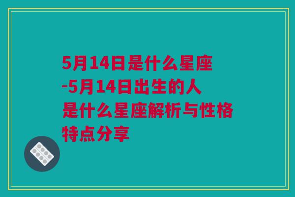 5月14日是什么星座-5月14日出生的人是什么星座解析与性格特点分享