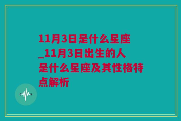 11月3日是什么星座_11月3日出生的人是什么星座及其性格特点解析