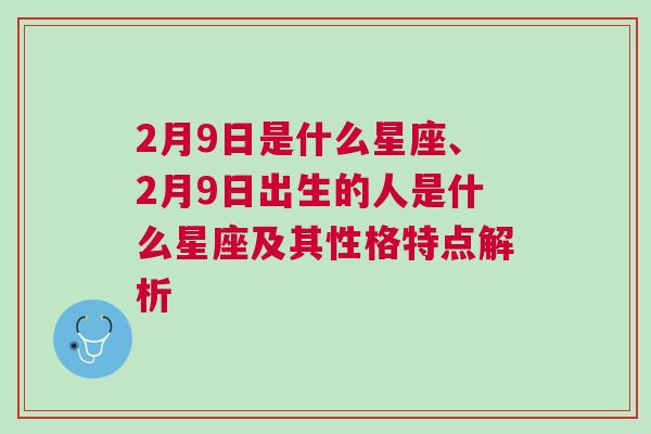 2月9日是什么星座、2月9日出生的人是什么星座及其性格特点解析