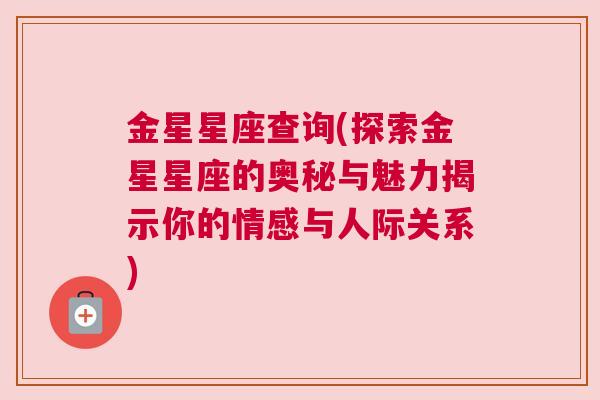 金星星座查询(探索金星星座的奥秘与魅力揭示你的情感与人际关系)