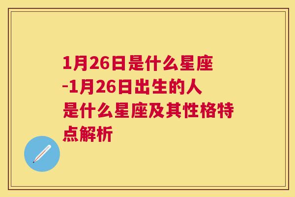 1月26日是什么星座-1月26日出生的人是什么星座及其性格特点解析