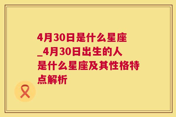 4月30日是什么星座_4月30日出生的人是什么星座及其性格特点解析