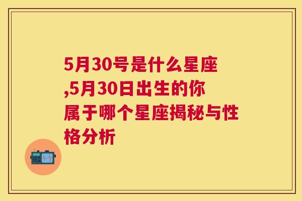 5月30号是什么星座,5月30日出生的你属于哪个星座揭秘与性格分析