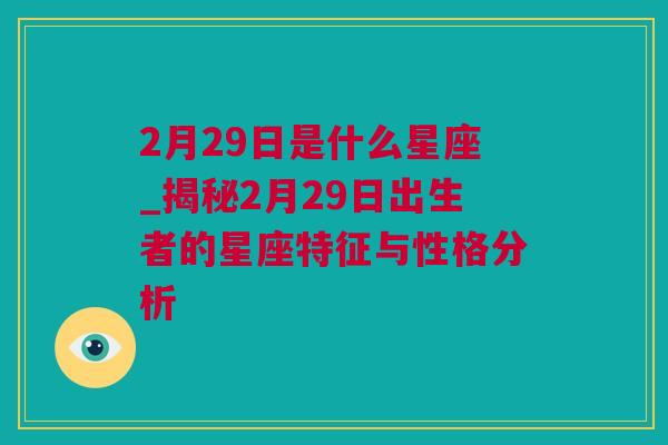 2月29日是什么星座_揭秘2月29日出生者的星座特征与性格分析