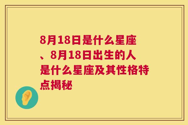 8月18日是什么星座、8月18日出生的人是什么星座及其性格特点揭秘