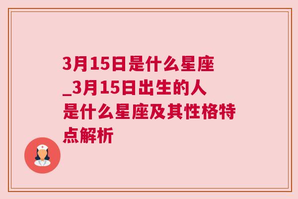 3月15日是什么星座_3月15日出生的人是什么星座及其性格特点解析