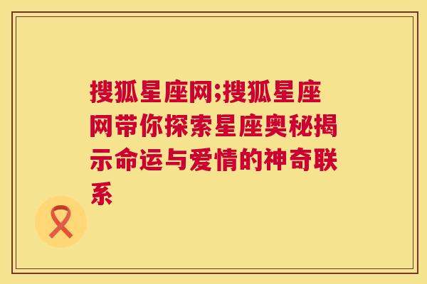 搜狐星座网;搜狐星座网带你探索星座奥秘揭示命运与爱情的神奇联系