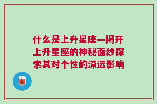 什么是上升星座—揭开上升星座的神秘面纱探索其对个性的深远影响