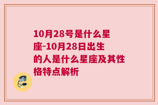 10月28号是什么星座-10月28日出生的人是什么星座及其性格特点解析