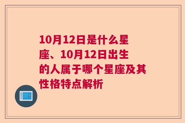 10月12日是什么星座、10月12日出生的人属于哪个星座及其性格特点解析