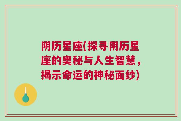 阴历星座(探寻阴历星座的奥秘与人生智慧，揭示命运的神秘面纱)