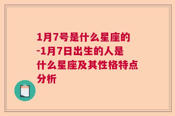 1月7号是什么星座的-1月7日出生的人是什么星座及其性格特点分析