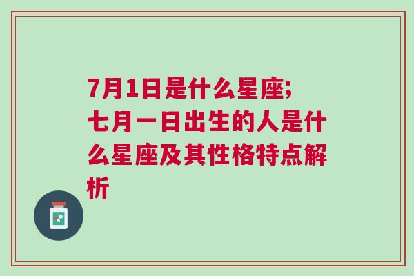 7月1日是什么星座;七月一日出生的人是什么星座及其性格特点解析