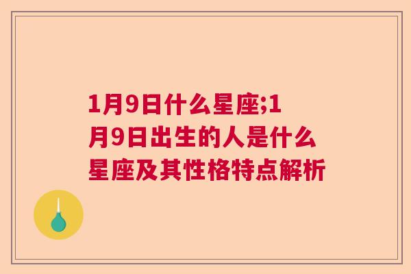 1月9日什么星座;1月9日出生的人是什么星座及其性格特点解析