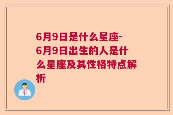 6月9日是什么星座-6月9日出生的人是什么星座及其性格特点解析