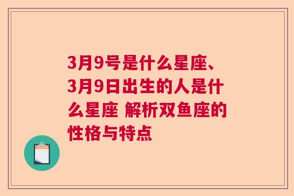 3月9号是什么星座、3月9日出生的人是什么星座 解析双鱼座的性格与特点