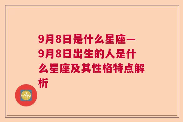 9月8日是什么星座—9月8日出生的人是什么星座及其性格特点解析