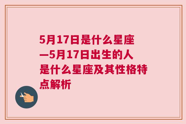 5月17日是什么星座—5月17日出生的人是什么星座及其性格特点解析