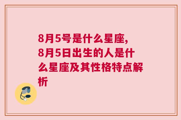 8月5号是什么星座,8月5日出生的人是什么星座及其性格特点解析