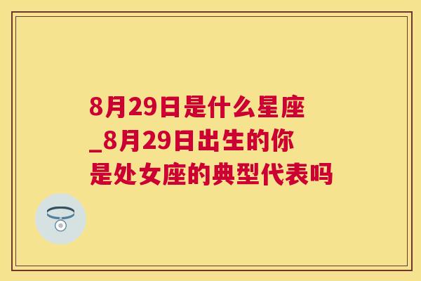 8月29日是什么星座_8月29日出生的你是处女座的典型代表吗