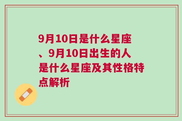 9月10日是什么星座、9月10日出生的人是什么星座及其性格特点解析