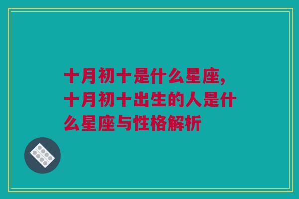 十月初十是什么星座,十月初十出生的人是什么星座与性格解析