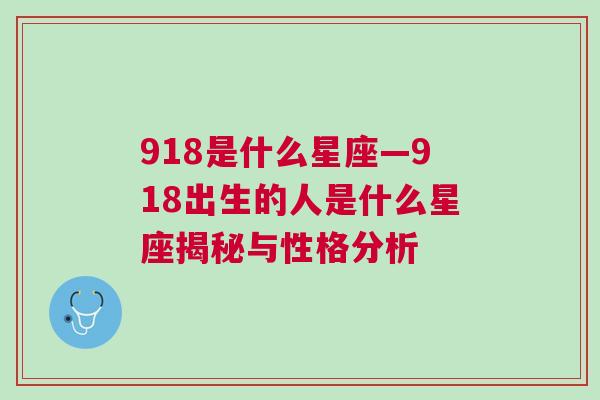 918是什么星座—918出生的人是什么星座揭秘与性格分析