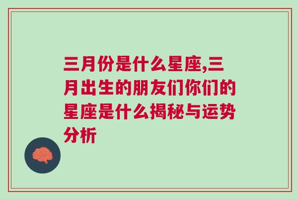 三月份是什么星座,三月出生的朋友们你们的星座是什么揭秘与运势分析