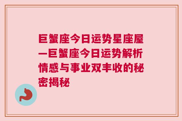 巨蟹座今日运势星座屋—巨蟹座今日运势解析情感与事业双丰收的秘密揭秘