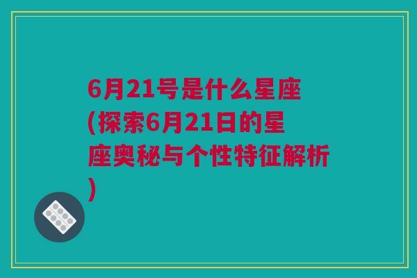 6月21号是什么星座(探索6月21日的星座奥秘与个性特征解析)