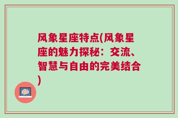 风象星座特点(风象星座的魅力探秘：交流、智慧与自由的完美结合)