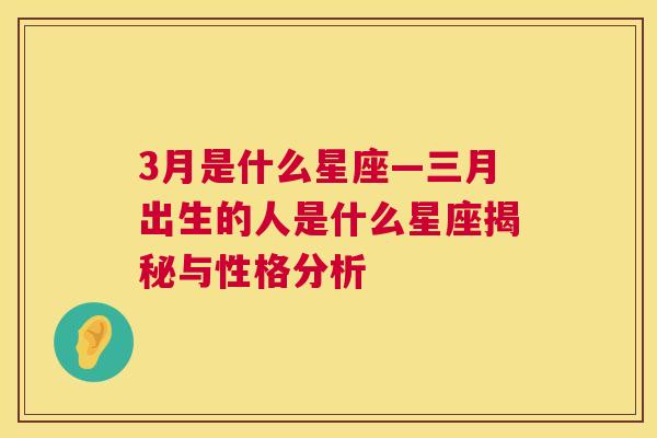 3月是什么星座—三月出生的人是什么星座揭秘与性格分析