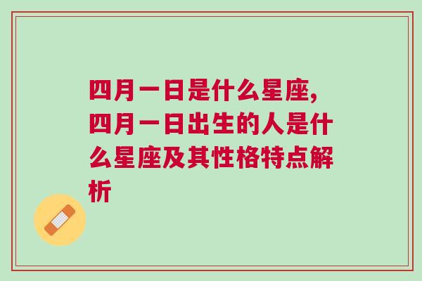 四月一日是什么星座,四月一日出生的人是什么星座及其性格特点解析