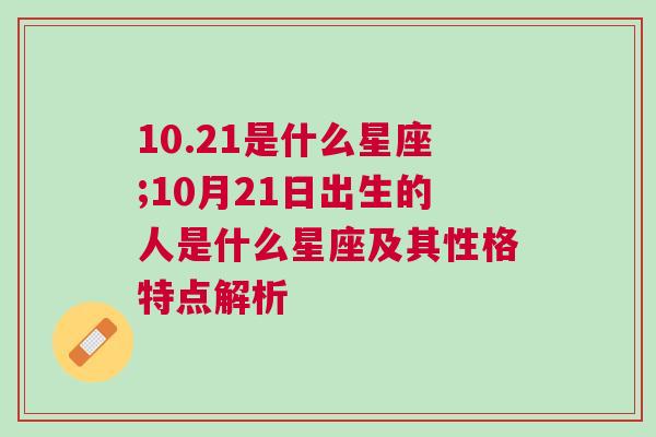 10.21是什么星座;10月21日出生的人是什么星座及其性格特点解析