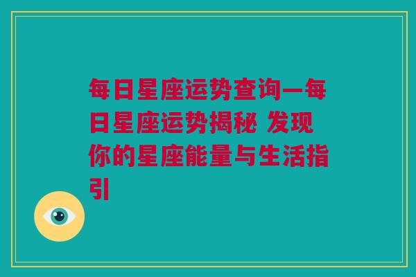 每日星座运势查询—每日星座运势揭秘 发现你的星座能量与生活指引