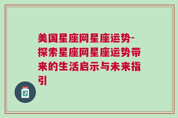 美国星座网星座运势-探索星座网星座运势带来的生活启示与未来指引