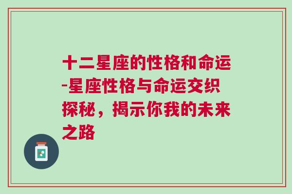 十二星座的性格和命运-星座性格与命运交织探秘，揭示你我的未来之路