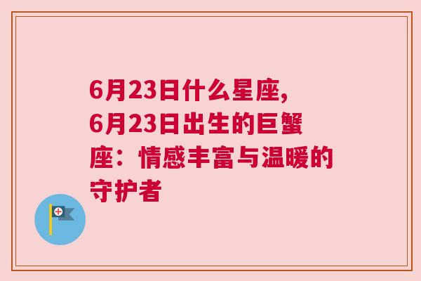 6月23日什么星座,6月23日出生的巨蟹座：情感丰富与温暖的守护者