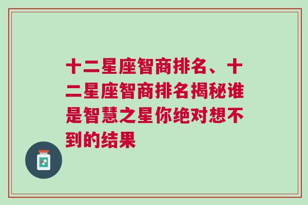 十二星座智商排名、十二星座智商排名揭秘谁是智慧之星你绝对想不到的结果