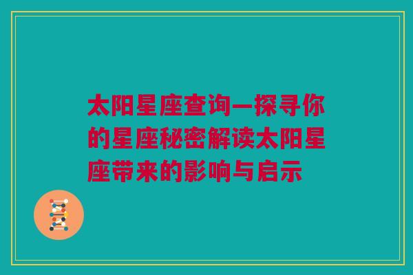 太阳星座查询—探寻你的星座秘密解读太阳星座带来的影响与启示