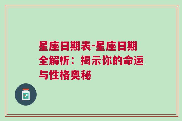 星座日期表-星座日期全解析：揭示你的命运与性格奥秘