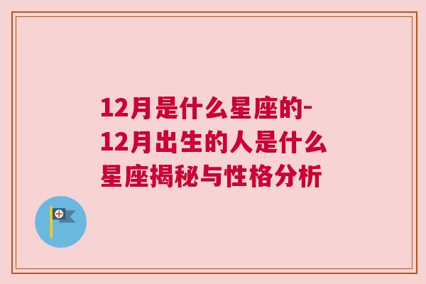 12月是什么星座的-12月出生的人是什么星座揭秘与性格分析