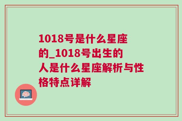 1018号是什么星座的_1018号出生的人是什么星座解析与性格特点详解