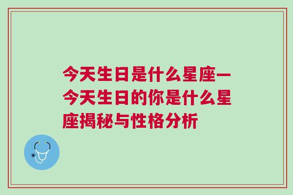 今天生日是什么星座—今天生日的你是什么星座揭秘与性格分析