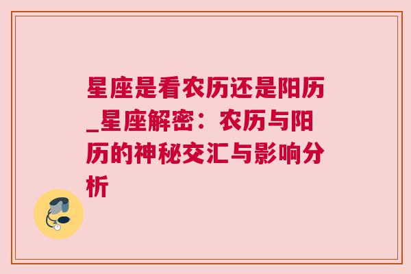 星座是看农历还是阳历_星座解密：农历与阳历的神秘交汇与影响分析